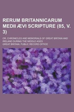 Cover of Rerum Britannicarum Medii Aevi Scripture; Or, Chronicles and Memorials of Great Britain and Ireland During the Middle Ages (85, V. 3)