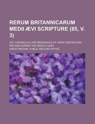 Book cover for Rerum Britannicarum Medii Aevi Scripture; Or, Chronicles and Memorials of Great Britain and Ireland During the Middle Ages (85, V. 3)