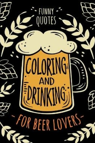 Cover of Funny Quotes Coloring and Drinking for Beer Lovers