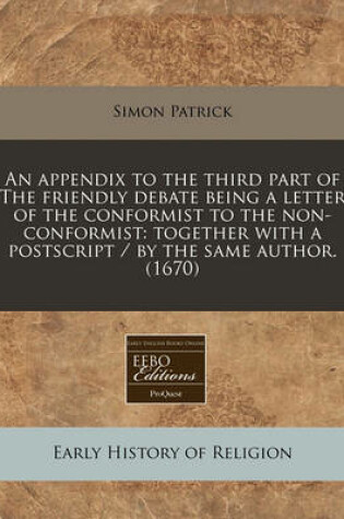 Cover of An Appendix to the Third Part of the Friendly Debate Being a Letter of the Conformist to the Non-Conformist