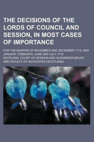 Cover of The Decisions of the Lords of Council and Session, in Most Cases of Importance; For the Months of November and December 1714, and January, February, June and July 1715