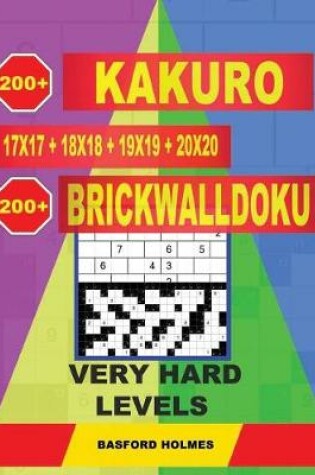 Cover of 200 Kakuro 17x17 + 18x18 + 19x19 + 20x20 + 200 Brickwalldoku Very Hard Levels