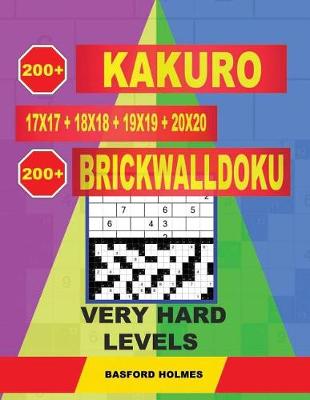 Cover of 200 Kakuro 17x17 + 18x18 + 19x19 + 20x20 + 200 Brickwalldoku Very Hard Levels