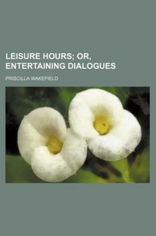 Cover of Leisure Hours; Or, Entertaining Dialogues