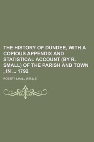 Cover of The History of Dundee, with a Copious Appendix and Statistical Account (by R. Small) of the Parish and Town, in 1792