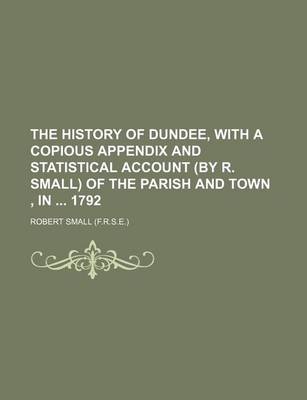 Book cover for The History of Dundee, with a Copious Appendix and Statistical Account (by R. Small) of the Parish and Town, in 1792