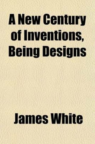 Cover of A New Century of Inventions, Being Designs