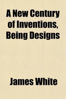 Book cover for A New Century of Inventions, Being Designs