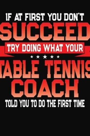 Cover of If At First You Don't Succeed Try Doing What Your Table Tennis Coach Told You To Do The First Time