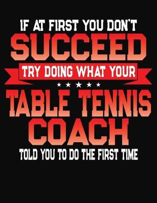 Book cover for If At First You Don't Succeed Try Doing What Your Table Tennis Coach Told You To Do The First Time