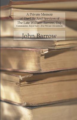 Book cover for A Private Memoir Of The Life And Services Of The Late William Barrow, Esq.