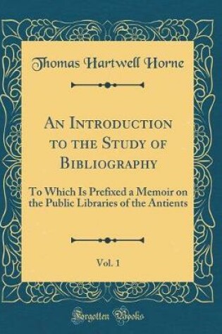 Cover of An Introduction to the Study of Bibliography, Vol. 1: To Which Is Prefixed a Memoir on the Public Libraries of the Antients (Classic Reprint)