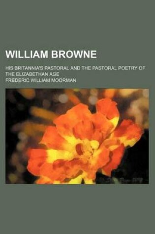 Cover of William Browne; His Britannia's Pastoral and the Pastoral Poetry of the Elizabethan Age