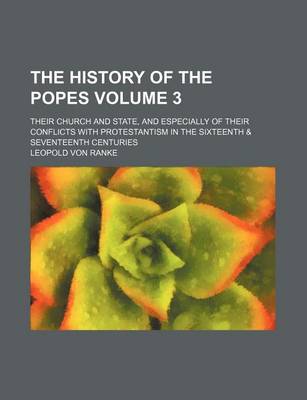 Book cover for The History of the Popes Volume 3; Their Church and State, and Especially of Their Conflicts with Protestantism in the Sixteenth & Seventeenth Centuries