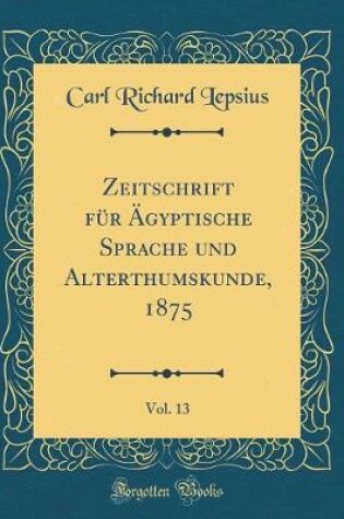 Cover of Zeitschrift Für Ägyptische Sprache Und Alterthumskunde, 1875, Vol. 13 (Classic Reprint)