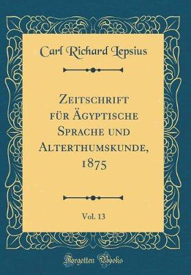 Book cover for Zeitschrift Für Ägyptische Sprache Und Alterthumskunde, 1875, Vol. 13 (Classic Reprint)