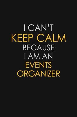 Book cover for I Can't Keep Calm Because I Am An Events Organizer