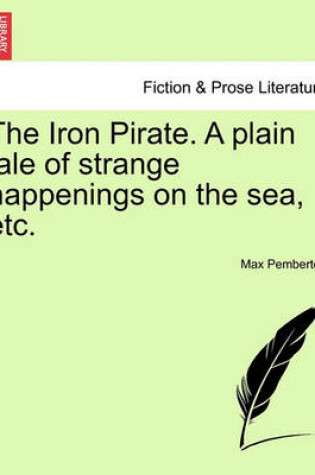 Cover of The Iron Pirate. a Plain Tale of Strange Happenings on the Sea, Etc.