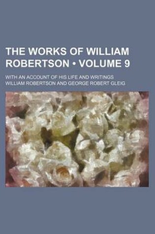 Cover of The Works of William Robertson (Volume 9); With an Account of His Life and Writings