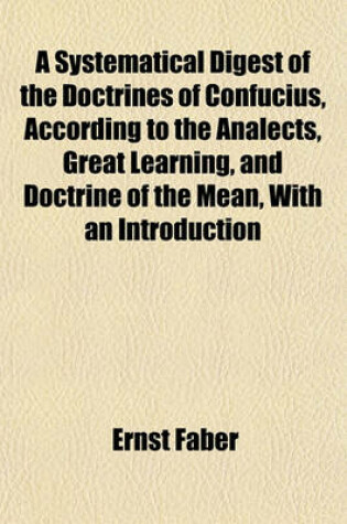Cover of A Systematical Digest of the Doctrines of Confucius, According to the Analects, Great Learning, and Doctrine of the Mean, with an Introduction