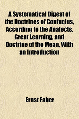 Book cover for A Systematical Digest of the Doctrines of Confucius, According to the Analects, Great Learning, and Doctrine of the Mean, with an Introduction