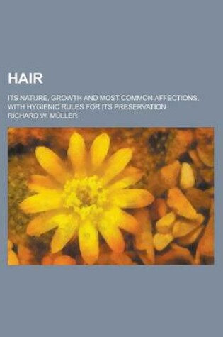 Cover of Hair; Its Nature, Growth and Most Common Affections, with Hygienic Rules for Its Preservation