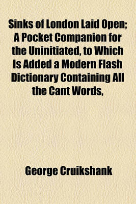 Book cover for Sinks of London Laid Open; A Pocket Companion for the Uninitiated, to Which Is Added a Modern Flash Dictionary Containing All the Cant Words,