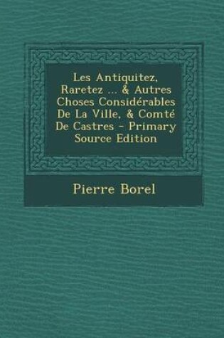 Cover of Les Antiquitez, Raretez ... & Autres Choses Considerables de La Ville, & Comte de Castres - Primary Source Edition