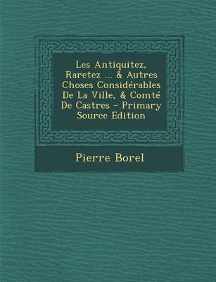 Book cover for Les Antiquitez, Raretez ... & Autres Choses Considerables de La Ville, & Comte de Castres - Primary Source Edition