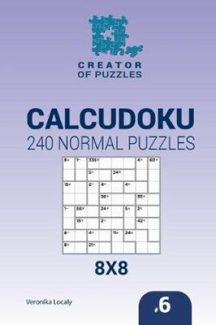 Cover of Creator of puzzles - Calcudoku 240 Normal Puzzles 8x8 (Volume 6)