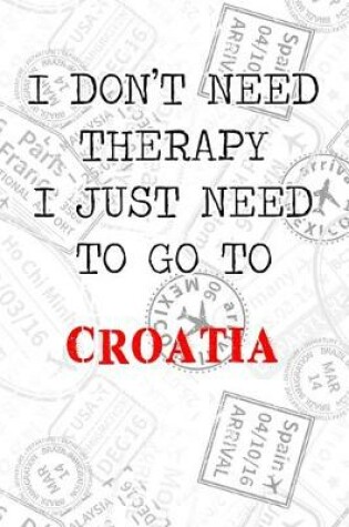 Cover of I Don't Need Therapy I Just Need To Go To Croatia