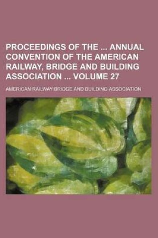 Cover of Proceedings of the Annual Convention of the American Railway, Bridge and Building Association Volume 27