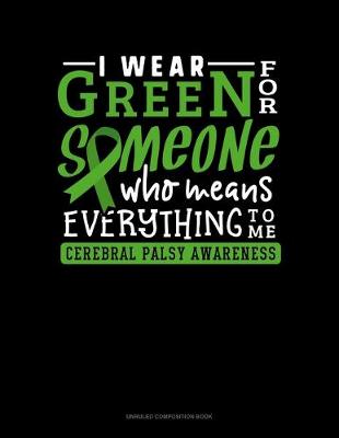 Book cover for I Wear Green For Someone Who Means Everything To Me Cerebral Palsy Awareness