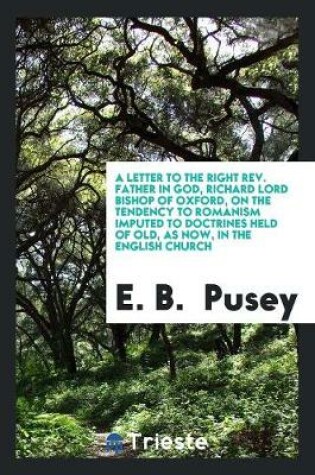 Cover of A Letter to the Right Rev. Father in God, Richard Lord Bishop of Oxford, on the Tendency to Romanism Imputed to Doctrines Held of Old, as Now, in the English Church