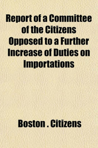 Cover of Report of a Committee of the Citizens Opposed to a Further Increase of Duties on Importations