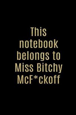 Book cover for This Notebook Belongs to Miss Bitchy McF*ckoff