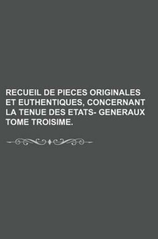 Cover of Recueil de Pieces Originales Et Euthentiques, Concernant La Tenue Des Etats- Generaux Tome Troisime.