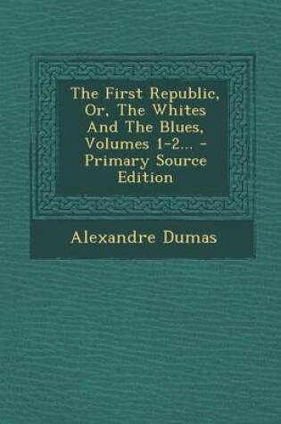 Cover of The First Republic, Or, the Whites and the Blues, Volumes 1-2...