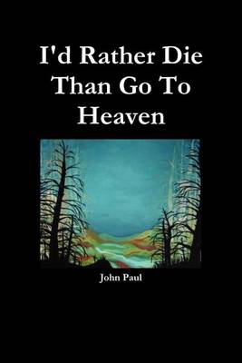Book cover for I'd Rather Die Than Go To Heaven