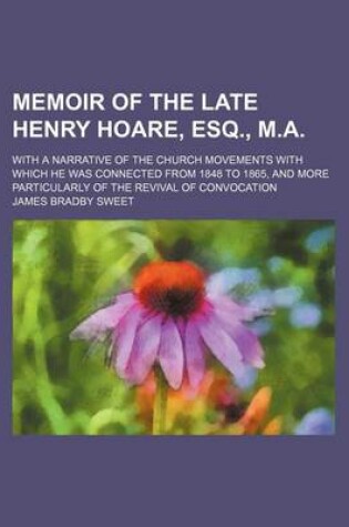 Cover of Memoir of the Late Henry Hoare, Esq., M.A.; With a Narrative of the Church Movements with Which He Was Connected from 1848 to 1865, and More Particula