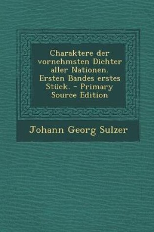 Cover of Charaktere Der Vornehmsten Dichter Aller Nationen. Ersten Bandes Erstes Stuck. - Primary Source Edition