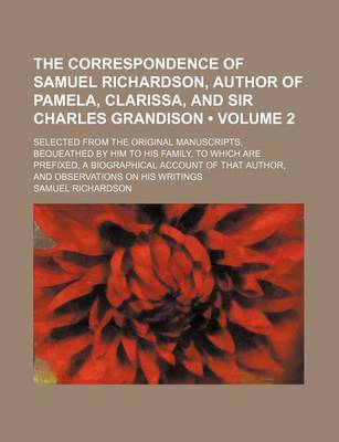 Book cover for The Correspondence of Samuel Richardson, Author of Pamela, Clarissa, and Sir Charles Grandison (Volume 2); Selected from the Original Manuscripts, Beq