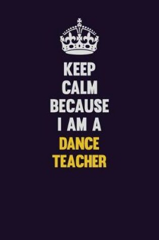 Cover of Keep Calm Because I Am A dance teacher