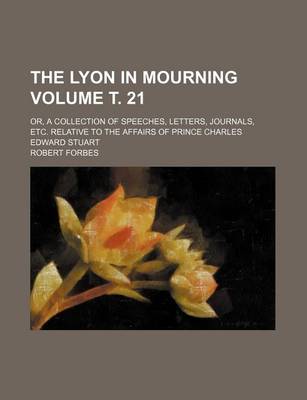 Book cover for The Lyon in Mourning Volume . 21; Or, a Collection of Speeches, Letters, Journals, Etc. Relative to the Affairs of Prince Charles Edward Stuart