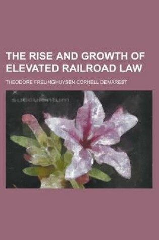 Cover of The Rise and Growth of Elevated Railroad Law