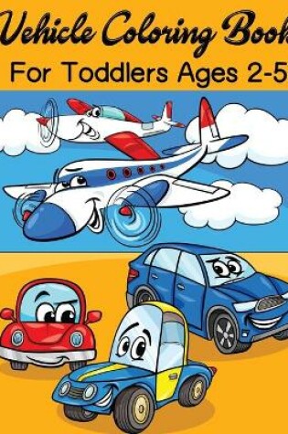 Cover of Vehicle Coloring Book For Toddlers Ages 2-5