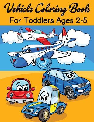 Book cover for Vehicle Coloring Book For Toddlers Ages 2-5