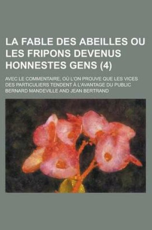 Cover of La Fable Des Abeilles, Ou Les Fripons Devenus Honnestes Gens (4); Avec Le Commentaire, Ou L'On Prouve Que Les Vices Des Particuliers Tendent A L'Avantage Du Public