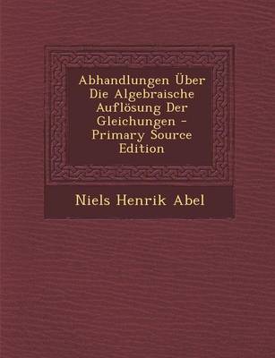 Book cover for Abhandlungen Uber Die Algebraische Auflosung Der Gleichungen - Primary Source Edition