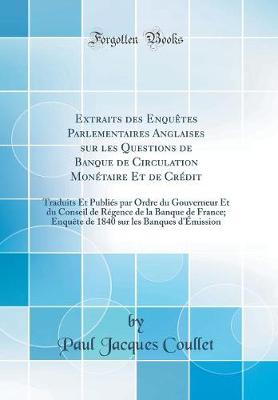 Book cover for Extraits des Enquêtes Parlementaires Anglaises sur les Questions de Banque de Circulation Monétaire Et de Crédit: Traduits Et Publiés par Ordre du Gouverneur Et du Conseil de Régence de la Banque de France; Enquête de 1840 sur les Banques d'Émission